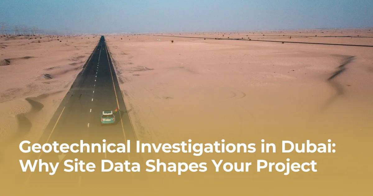 Geotechnical Investigations in Dubai: Why Site Data Shapes Your Project